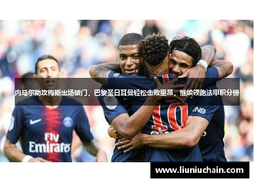 内马尔助攻梅斯出场破门，巴黎圣日耳曼轻松击败里昂，继续领跑法甲积分榜