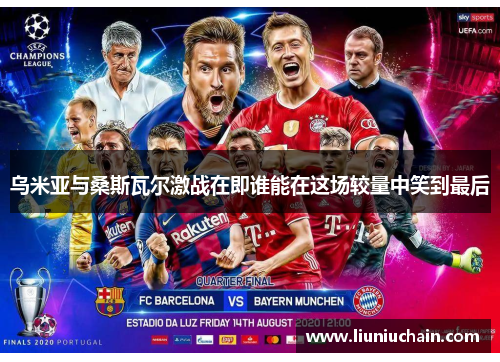 乌米亚与桑斯瓦尔激战在即谁能在这场较量中笑到最后