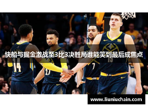 快船与掘金激战至3比3决胜局谁能笑到最后成焦点