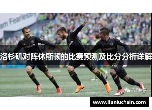 洛杉矶对阵休斯顿的比赛预测及比分分析详解