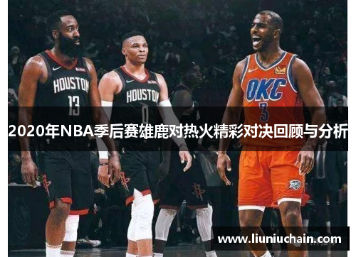 2020年NBA季后赛雄鹿对热火精彩对决回顾与分析