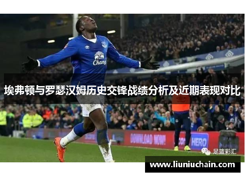 埃弗顿与罗瑟汉姆历史交锋战绩分析及近期表现对比