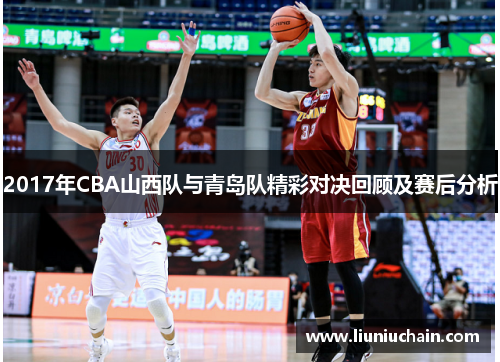 2017年CBA山西队与青岛队精彩对决回顾及赛后分析